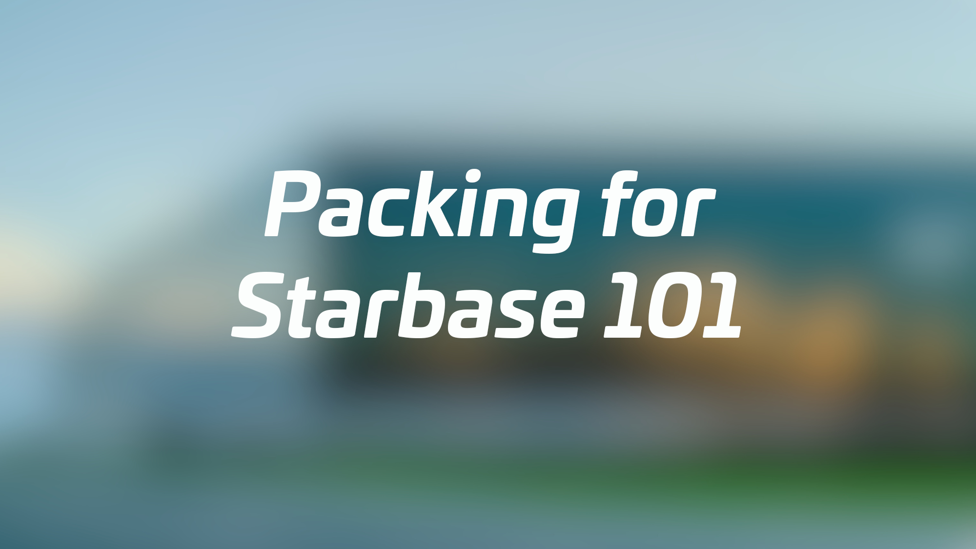 Packing for Starbase 101
