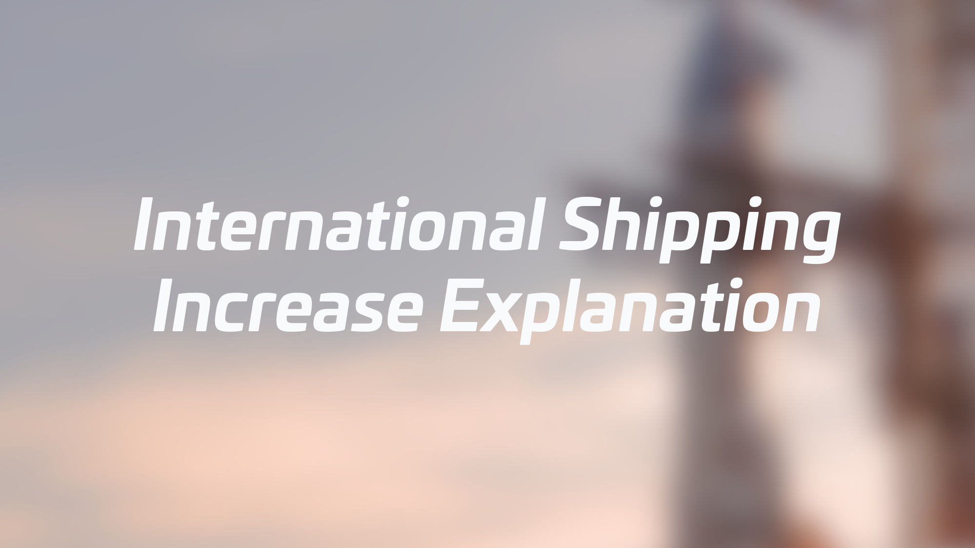 International Shipping Increase Explanation